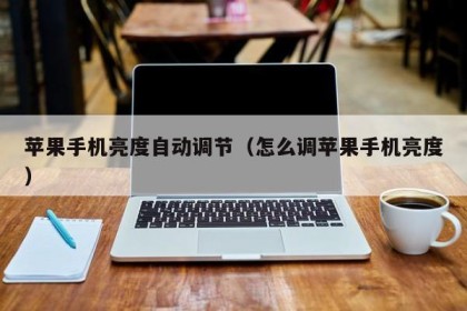 苹果手机亮度自动调节（怎么调苹果手机亮度）