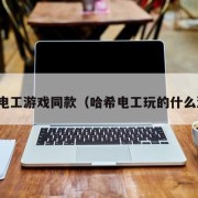 哈希电工游戏同款（哈希电工玩的什么游戏）