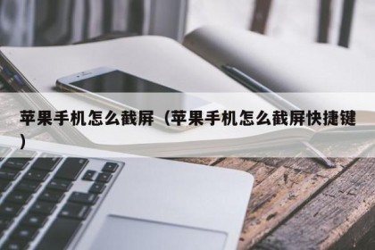 苹果手机怎么截屏（苹果手机怎么截屏快捷键）