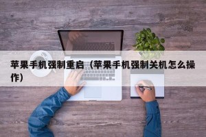 苹果手机强制重启（苹果手机强制关机怎么操作）