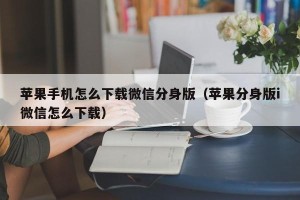 苹果手机怎么下载微信分身版（苹果分身版i微信怎么下载）
