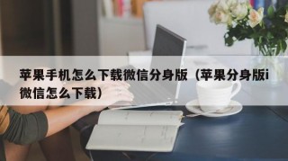 苹果手机怎么下载微信分身版（苹果分身版i微信怎么下载）