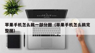 苹果手机怎么截一部分图（苹果手机怎么截完整图）