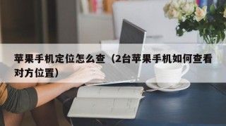 苹果手机定位怎么查（2台苹果手机如何查看对方位置）