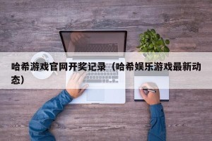 哈希游戏官网开奖记录（哈希娱乐游戏最新动态）