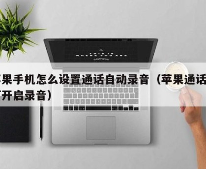 苹果手机怎么设置通话自动录音（苹果通话如何开启录音）