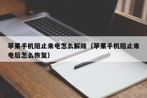 苹果手机阻止来电怎么解除（苹果手机阻止来电后怎么恢复）