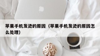 苹果手机发烫的原因（苹果手机发烫的原因怎么处理）