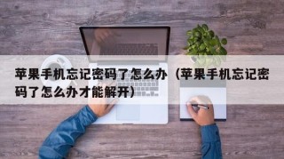 苹果手机忘记密码了怎么办（苹果手机忘记密码了怎么办才能解开）