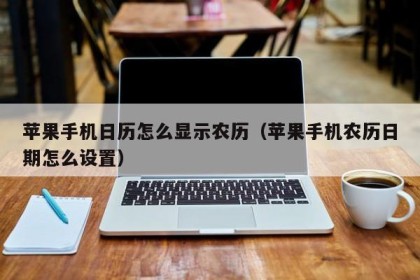 苹果手机日历怎么显示农历（苹果手机农历日期怎么设置）