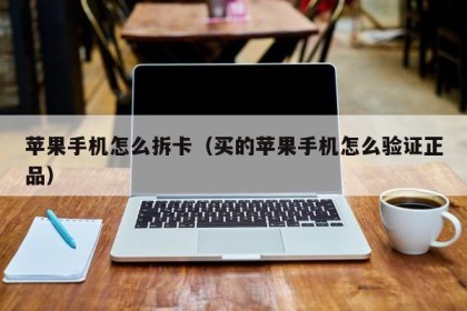 苹果手机怎么拆卡（买的苹果手机怎么验证正品）