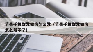 苹果手机群发微信怎么发（苹果手机群发微信怎么发不了）