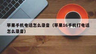 苹果手机电话怎么录音（苹果16手机打电话怎么录音）