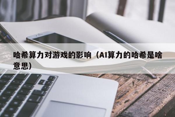 哈希算力对游戏的影响(AI算力的哈希是啥意思)