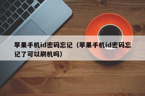 苹果手机id密码忘记(苹果手机id密码忘记了可以刷机吗)